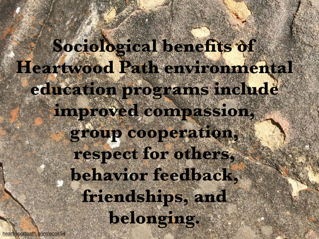 Picture design on boulder quote Sociological benefits of Heartwood Path environmental education programs include improved compassion, group cooperation, respect for others, behavior feedback, friendships, and belonging